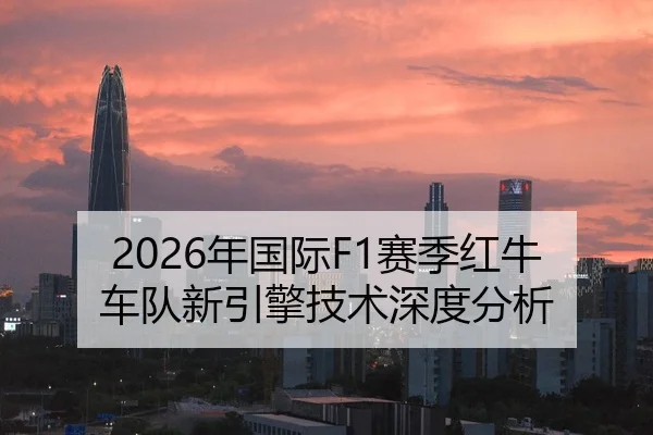 2026年国际F1赛季红牛车队新引擎技术深度分析