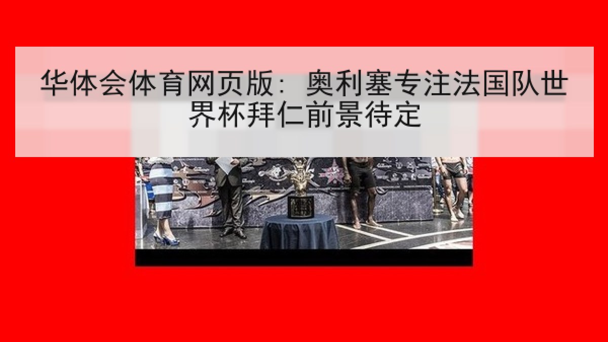 华体会体育网页版: 奥利塞专注法国队世界杯拜仁前景待定