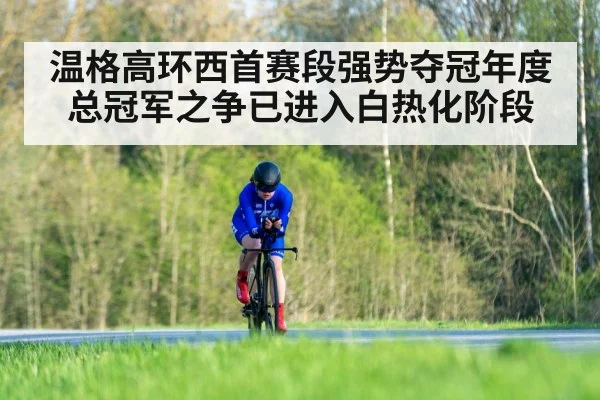 温格高环西首赛段强势夺冠年度总冠军之争已进入白热化阶段